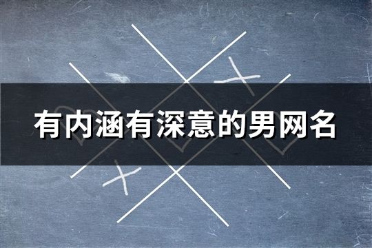 有內(nèi)涵有深意的男網(wǎng)名(共106個)