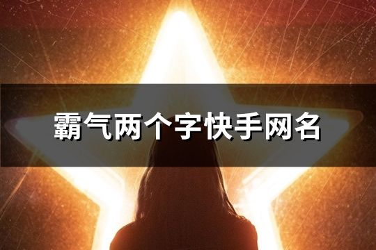 霸氣兩個字快手網(wǎng)名(112個)