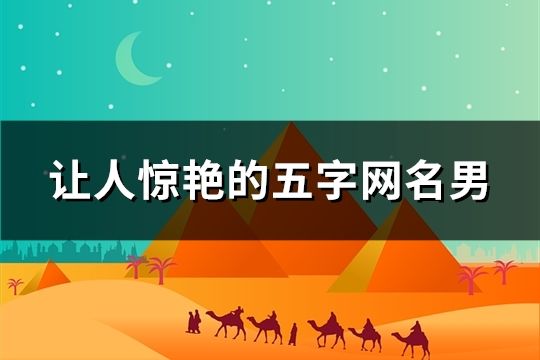 讓人驚艷的五字網名男(精選38個)