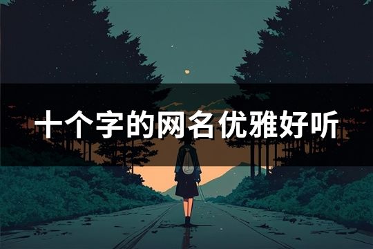 十個(gè)字的網(wǎng)名優(yōu)雅好聽(共36個(gè))