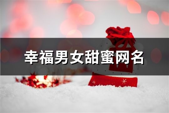 幸福男女甜蜜網(wǎng)名(共73個(gè))