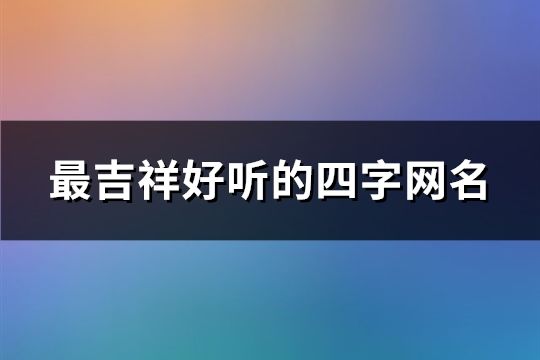 最吉祥好聽的四字網(wǎng)名(精選62個(gè))
