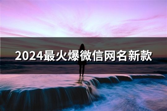 2024最火爆微信網名新款(精選37個) 2024最火爆微信網名新款(精選37個)