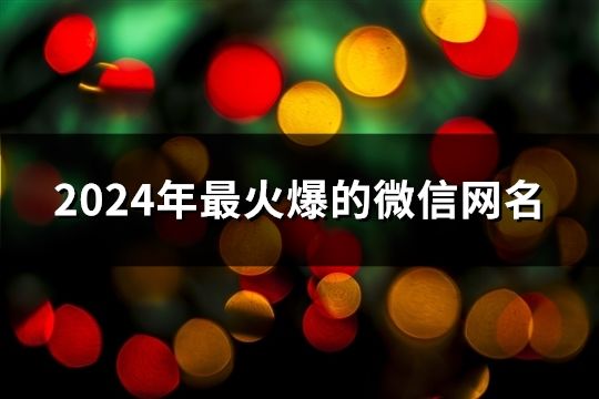 2024年最火爆的微信網(wǎng)名(精選40個(gè))