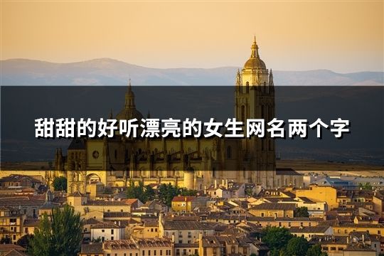 甜甜的好聽漂亮的女生網名兩個字(精選60個)