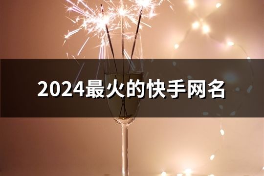 2024最火的快手網(wǎng)名(精選49個(gè))
