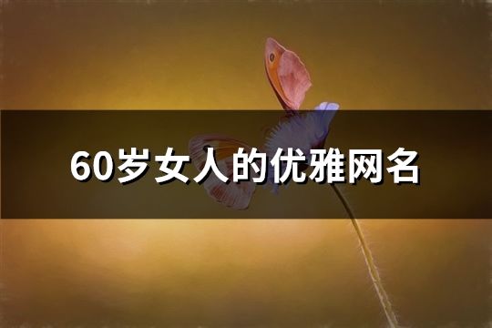 60歲女人的優(yōu)雅網(wǎng)名(57個)