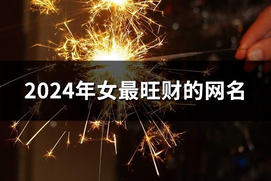 2024年女最旺財的網名(共40個) 2024年女最旺財的網名(共40個)