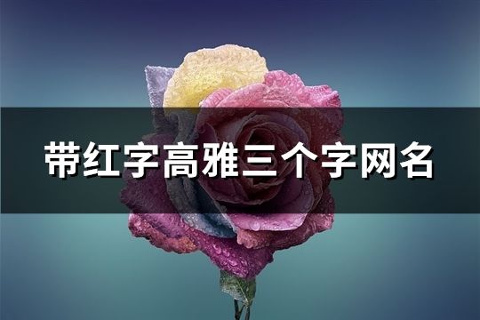 帶紅字高雅三個字網(wǎng)名(131個)