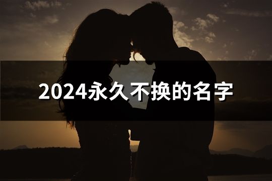 2024永久不換的名字(精選158個(gè))