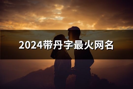 2024帶丹字最火網(wǎng)名(199個)