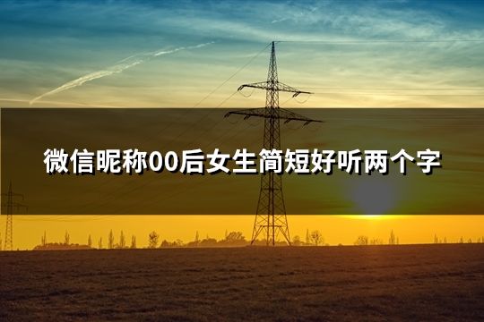 微信昵稱00后女生簡短好聽兩個字(55個) 微信昵稱00后女生簡短好聽兩個字(55個)