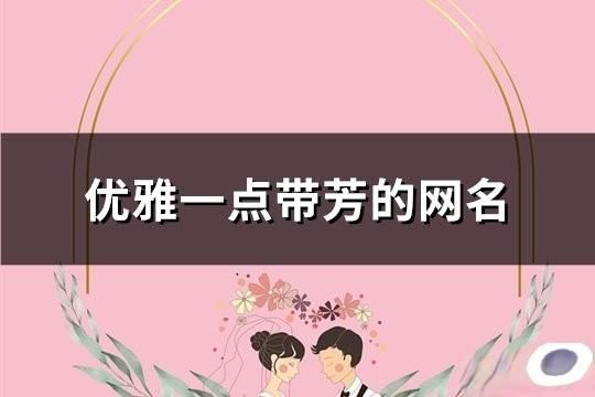 優(yōu)雅一點帶芳的網(wǎng)名(142個)