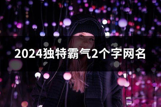 2024獨特霸氣2個字網(wǎng)名(共1007個)