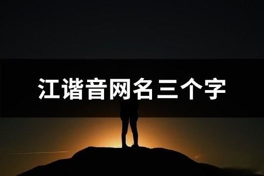 江諧音三個字網名(精選33個)