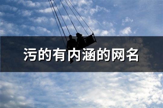 污的有內(nèi)涵的網(wǎng)名(共169個(gè))