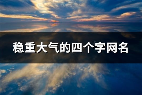穩(wěn)重大氣的四個字網(wǎng)名(共102個)