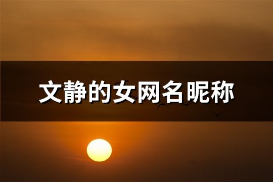 文靜的女網(wǎng)名昵稱(共143個(gè))