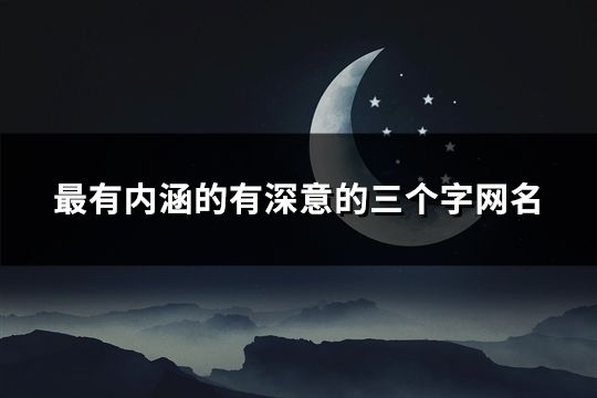 最有內涵的有深意的三個字網名(精選45個)