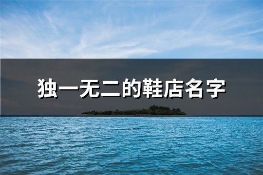 獨(dú)一無(wú)二的鞋店名字(精選50個(gè))
