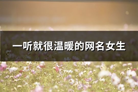 一聽就很溫暖的網名女生(精選55個)