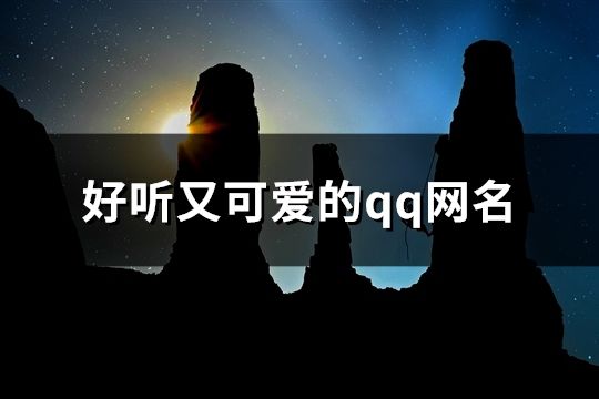 好聽又可愛的qq網名(精選101個)