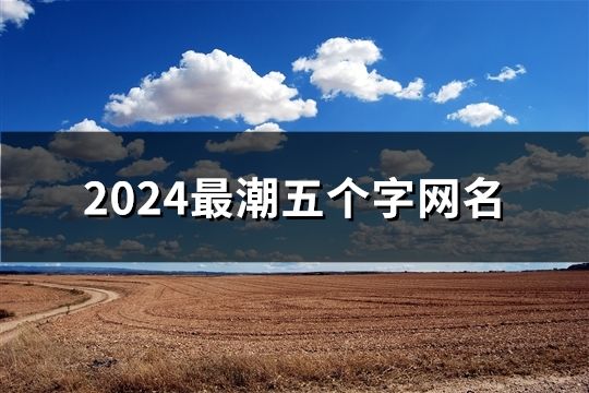 2024最潮五個字網名(共138個)