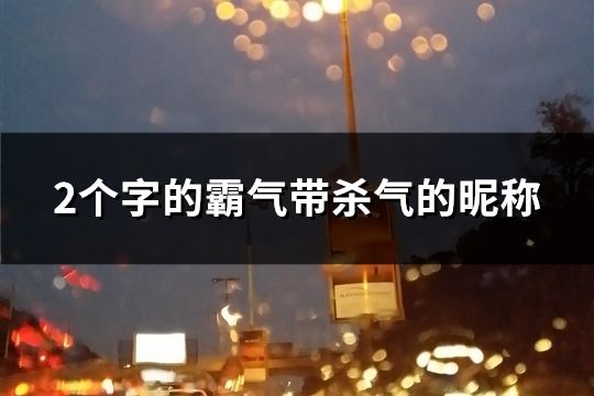 2個(gè)字的霸氣帶殺氣的昵稱(精選138個(gè))