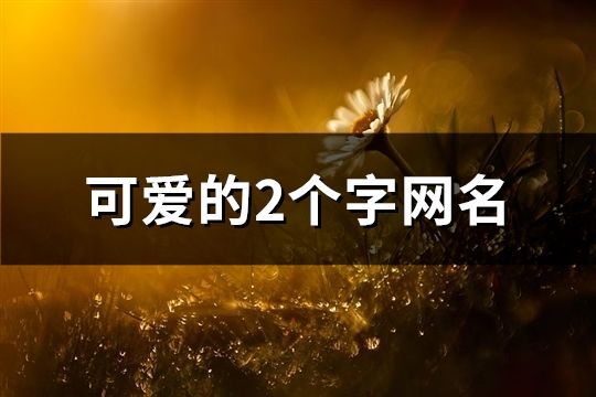可愛的2個字網(wǎng)名(共151個)