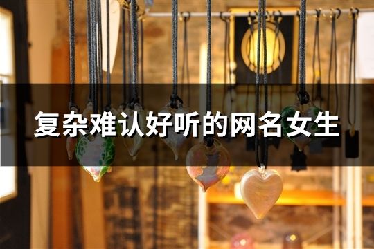復雜難認好聽的網名女生(195個)