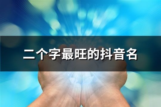 二個字最旺的抖音名(精選63個)