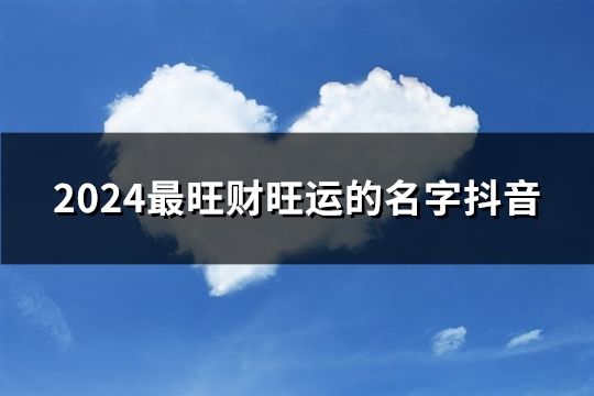 2024最旺財旺運的名字抖音(共102個)