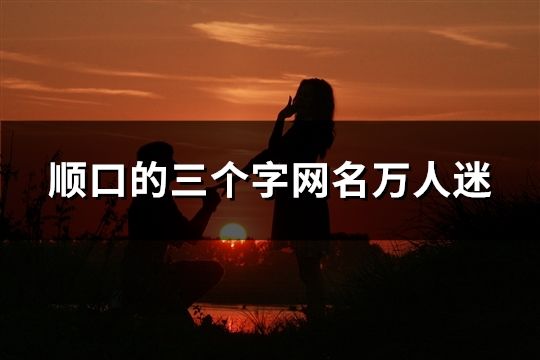 順口的三個字網名萬人迷(100個)