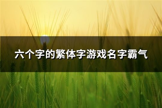 六個字的繁體字游戲名字霸氣(精選159個)