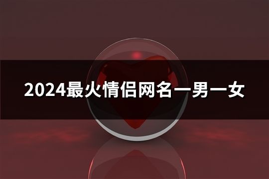 2024最火情侶網名一男一女(共181對)