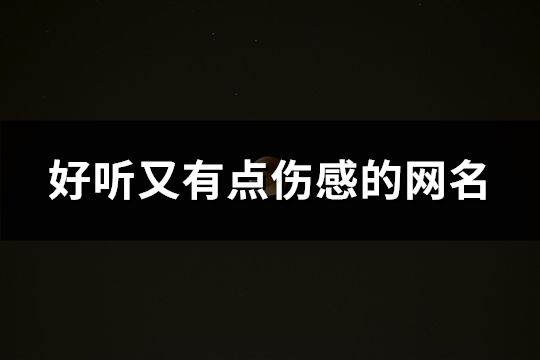好聽又有點傷感的網名(精選160個)