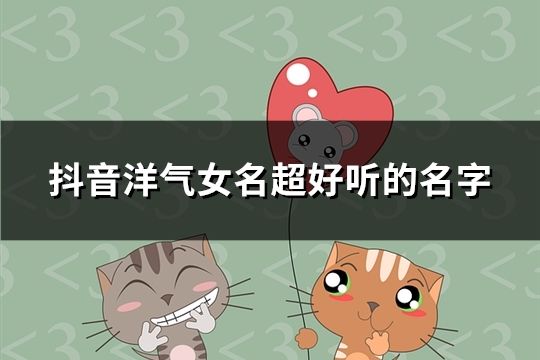 抖音洋氣女名超好聽的名字(共175個)