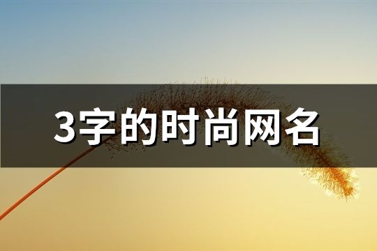 3字的時尚網(wǎng)名(共196個)