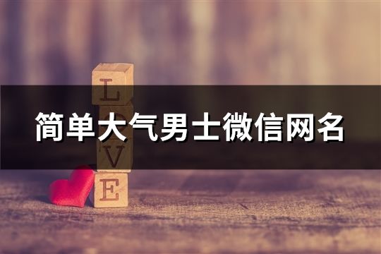簡單大氣男士微信網名(精選146個)