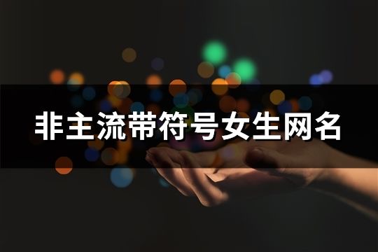 非主流帶符號女生網(wǎng)名(精選91個(gè))