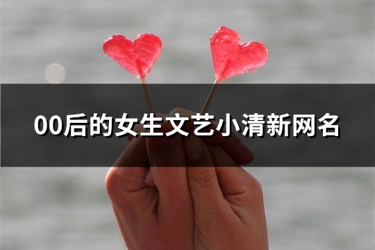00后的女生文藝小清新網名(共124個)