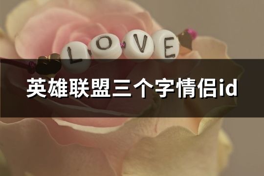 英雄聯(lián)盟三個(gè)字情侶id(共115對(duì))