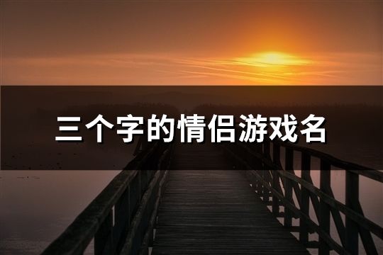 三個字的情侶游戲名(精選101對)