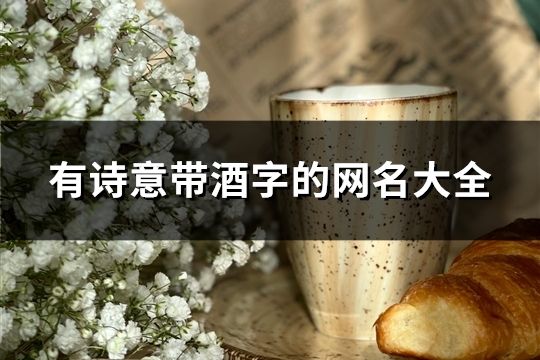 有詩意帶酒字的網名大全(精選74個)