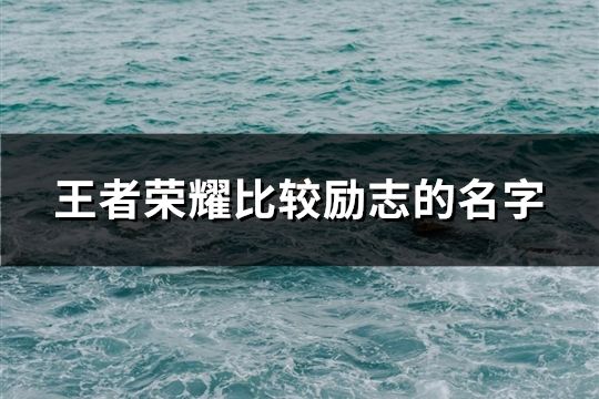 王者榮耀比較勵志的名字(精選150個)