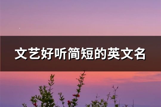 文藝好聽簡短的英文名(精選107個(gè))