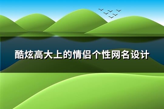 酷炫高大上的情侶個性網名設計(精選83個)