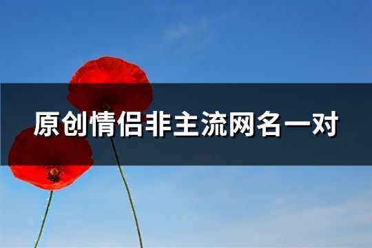 原創(chuàng)情侶非主流網(wǎng)名一對(427個)