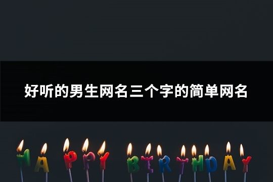 好聽的男生網名三個字的簡單網名(共1225個)