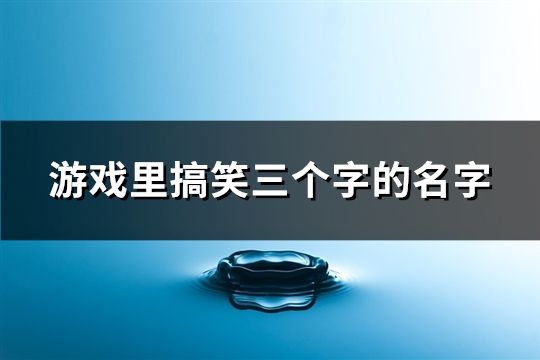游戲里搞笑三個字的名字(共221個)